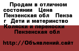 Продам в отличном состоянии › Цена ­ 5 000 - Пензенская обл., Пенза г. Дети и материнство » Коляски и переноски   . Пензенская обл.